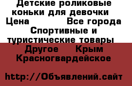 Детские роликовые коньки для девочки › Цена ­ 1 300 - Все города Спортивные и туристические товары » Другое   . Крым,Красногвардейское